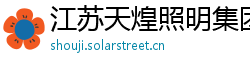 江苏天煌照明集团有限公司 江苏天煌照明集团有限公司